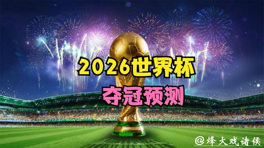 2026世界杯预测：冠军归属悬念全面揭晓